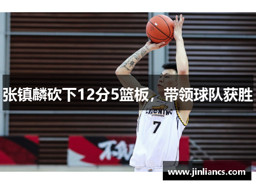 张镇麟砍下12分5篮板，带领球队获胜