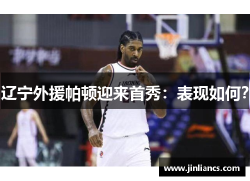 辽宁外援帕顿迎来首秀：表现如何？