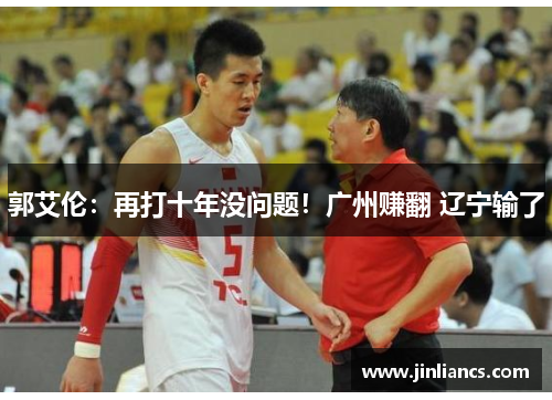 郭艾伦：再打十年没问题！广州赚翻 辽宁输了
